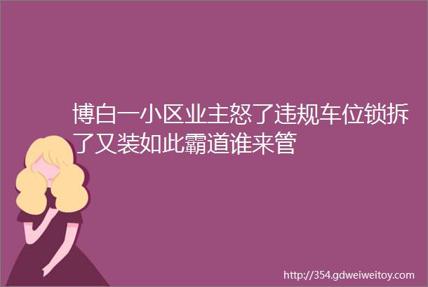 博白一小区业主怒了违规车位锁拆了又装如此霸道谁来管